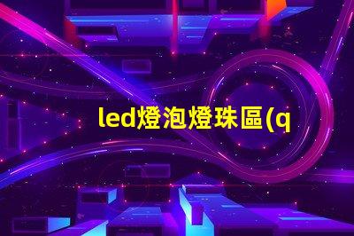 led燈泡燈珠區(qū)別