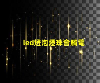led燈泡燈珠會觸電嗎
