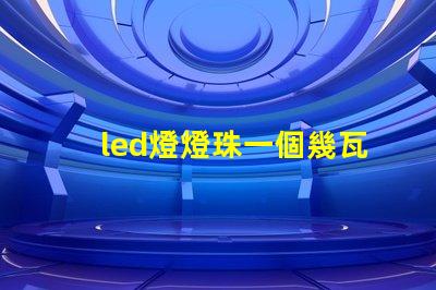 led燈燈珠一個幾瓦