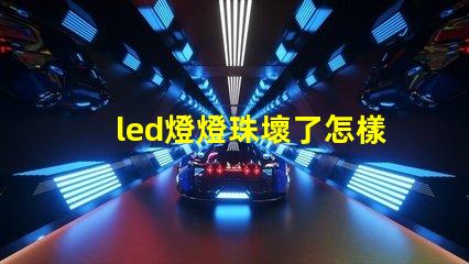 led燈燈珠壞了怎樣更換