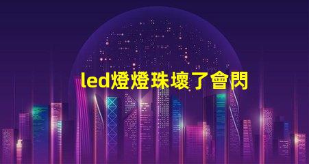 led燈燈珠壞了會閃爍