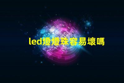 led燈燈珠容易壞嗎