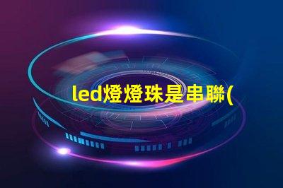led燈燈珠是串聯(lián)或并聯(lián)