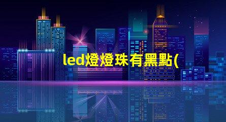 led燈燈珠有黑點(diǎn)