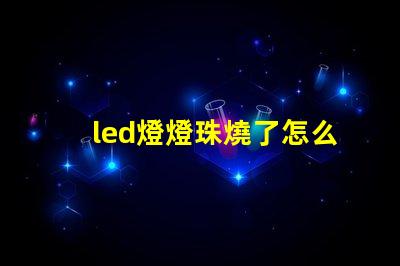 led燈燈珠燒了怎么修