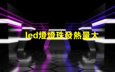 led燈燈珠發熱量大嗎
