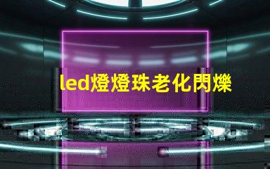 led燈燈珠老化閃爍