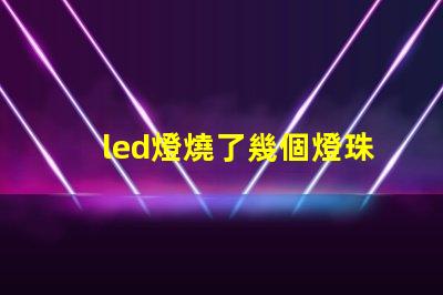 led燈燒了幾個燈珠