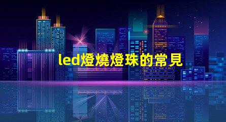 led燈燒燈珠的常見(jiàn)原因