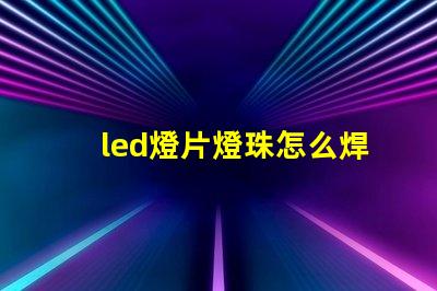 led燈片燈珠怎么焊接