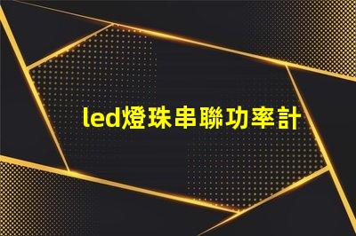 led燈珠串聯功率計算