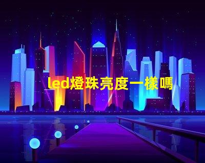 led燈珠亮度一樣嗎