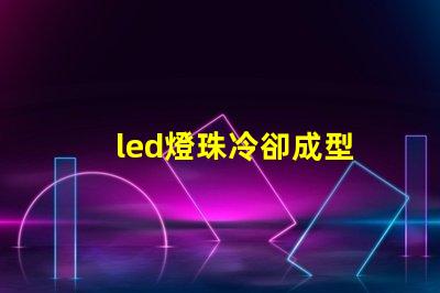 led燈珠冷卻成型