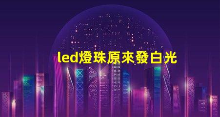 led燈珠原來發白光現在變成藍光了？