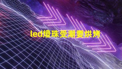 led燈珠受潮要烘烤多久