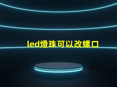 led燈珠可以改螺口燈嗎