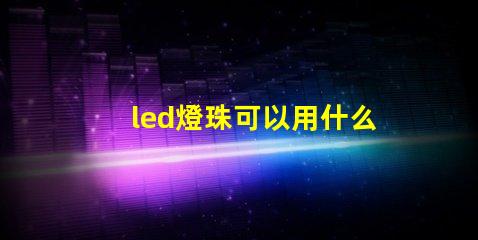 led燈珠可以用什么代替