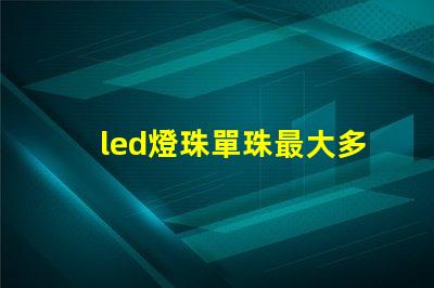 led燈珠單珠最大多少瓦