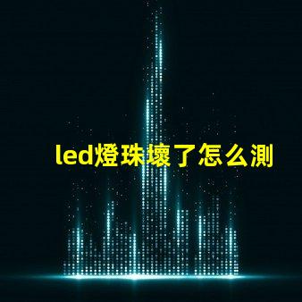 led燈珠壞了怎么測量好壞