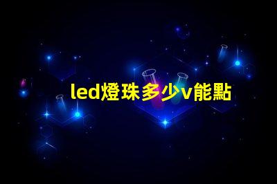 led燈珠多少v能點(diǎn)亮