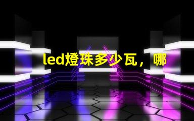led燈珠多少瓦，哪個的參數(shù)比較全？