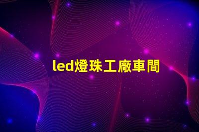 led燈珠工廠車間