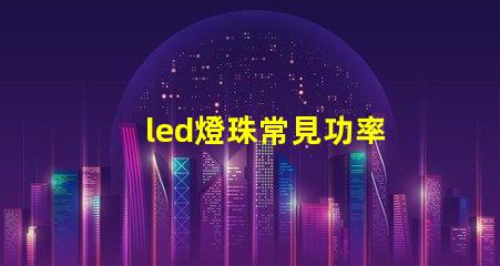 led燈珠常見功率