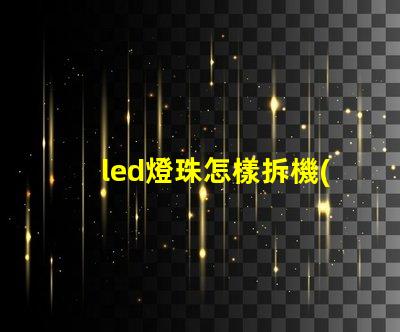 led燈珠怎樣拆機(jī)