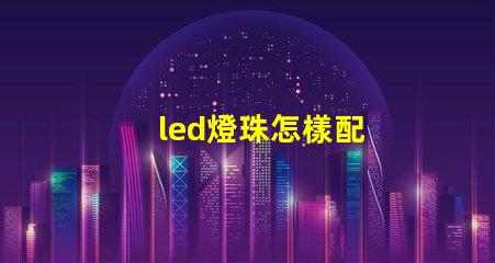 led燈珠怎樣配