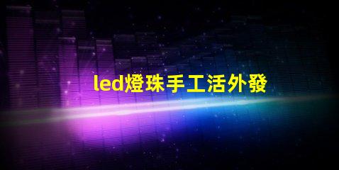 led燈珠手工活外發