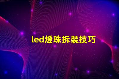 led燈珠拆裝技巧