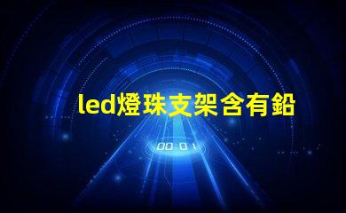 led燈珠支架含有鉛嗎