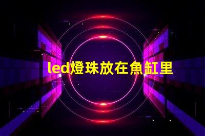 led燈珠放在魚缸里好嗎