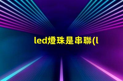 led燈珠是串聯(lián)還是并聯(lián)