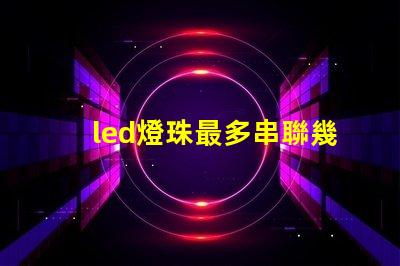 led燈珠最多串聯幾個