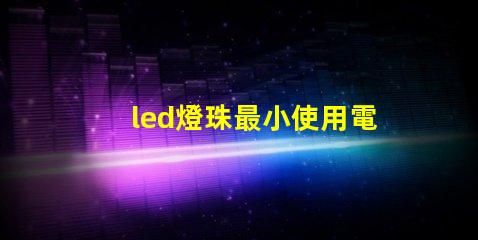 led燈珠最小使用電流