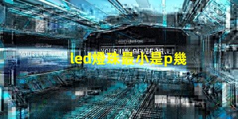 led燈珠最小是p幾