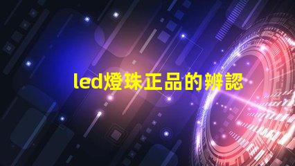 led燈珠正品的辨認方法