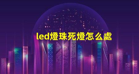 led燈珠死燈怎么處理