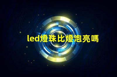 led燈珠比燈泡亮嗎