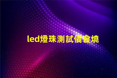 led燈珠測試儀會燒燈珠嗎