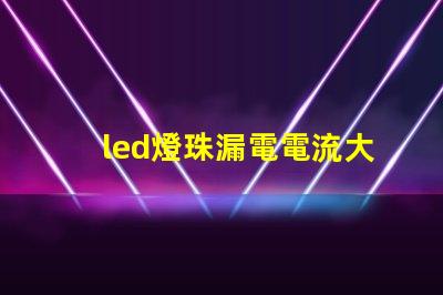 led燈珠漏電電流大