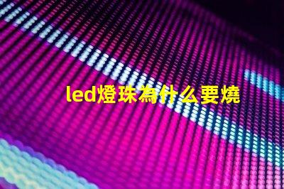 led燈珠為什么要燒