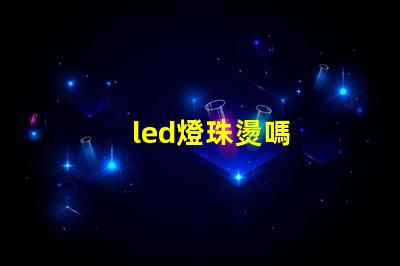 led燈珠燙嗎
