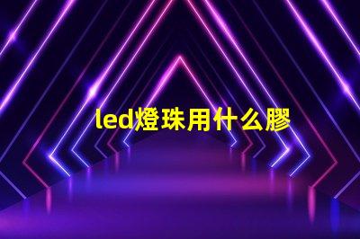 led燈珠用什么膠