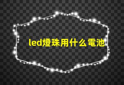 led燈珠用什么電池供電