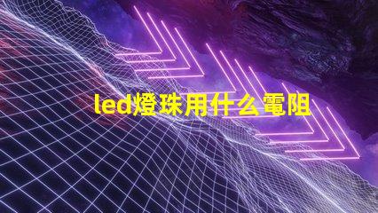 led燈珠用什么電阻代替