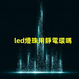 led燈珠用靜電環嗎