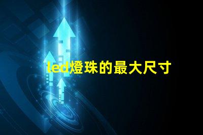 led燈珠的最大尺寸