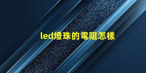 led燈珠的電阻怎樣測